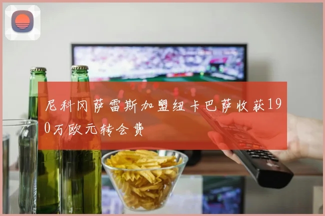 尼科冈萨雷斯加盟纽卡巴萨收获190万欧元转会费